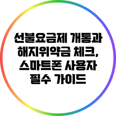선불요금제 개통과 해지위약금 체크, 스마트폰 사용자 필수 가이드