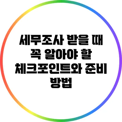 세무조사 받을 때 꼭 알아야 할 체크포인트와 준비 방법