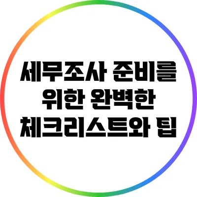 세무조사 준비를 위한 완벽한 체크리스트와 팁