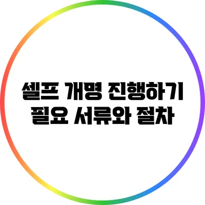 셀프 개명 진행하기: 필요 서류와 절차