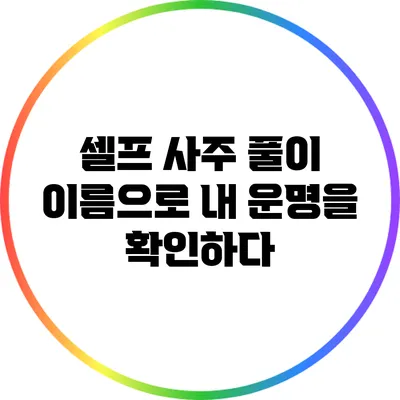 셀프 사주 풀이: 이름으로 내 운명을 확인하다