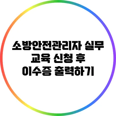 소방안전관리자 실무 교육 신청 후 이수증 출력하기