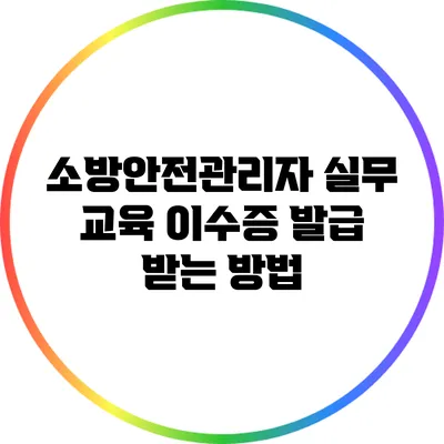 소방안전관리자 실무 교육 이수증 발급 받는 방법
