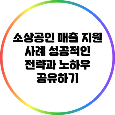 소상공인 매출 지원 사례: 성공적인 전략과 노하우 공유하기