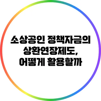 소상공인 정책자금의 상환연장제도, 어떻게 활용할까?