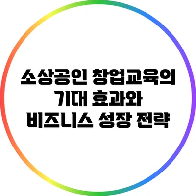 소상공인 창업교육의 기대 효과와 비즈니스 성장 전략