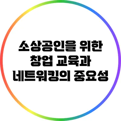 소상공인을 위한 창업 교육과 네트워킹의 중요성