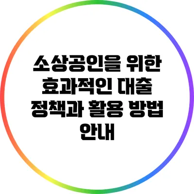 소상공인을 위한 효과적인 대출 정책과 활용 방법 안내