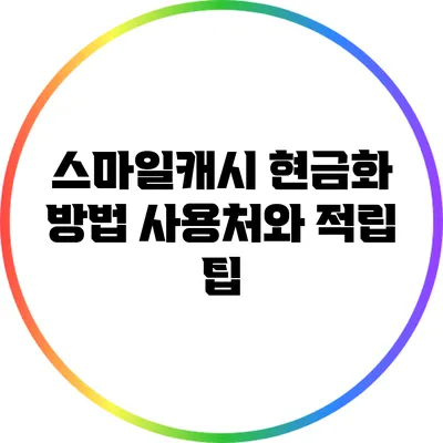 스마일캐시 현금화 방법: 사용처와 적립 팁