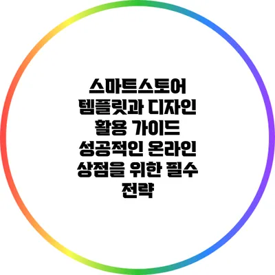 스마트스토어 템플릿과 디자인 활용 가이드: 성공적인 온라인 상점을 위한 필수 전략