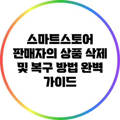 스마트스토어 판매자의 상품 삭제 및 복구 방법 완벽 가이드