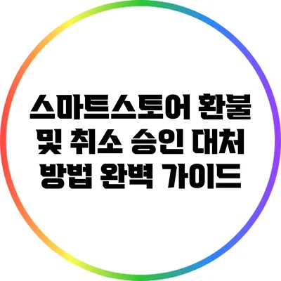 스마트스토어 환불 및 취소 승인 대처 방법 완벽 가이드