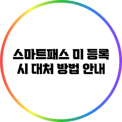 스마트패스 미 등록 시 대처 방법 안내