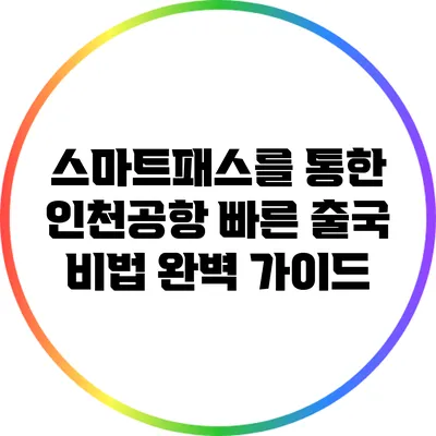 스마트패스를 통한 인천공항 빠른 출국 비법 완벽 가이드