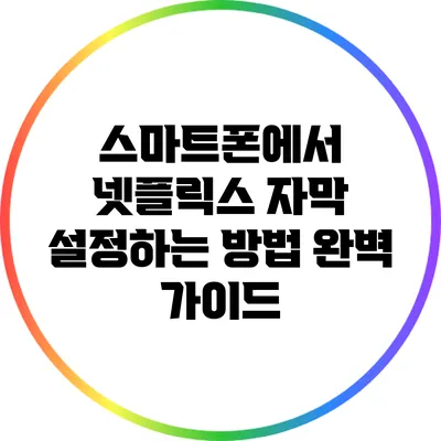 스마트폰에서 넷플릭스 자막 설정하는 방법 완벽 가이드