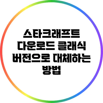 스타크래프트 다운로드: 클래식 버전으로 대체하는 방법