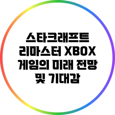 스타크래프트 리마스터 XBOX 게임의 미래 전망 및 기대감