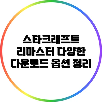 스타크래프트 리마스터: 다양한 다운로드 옵션 정리