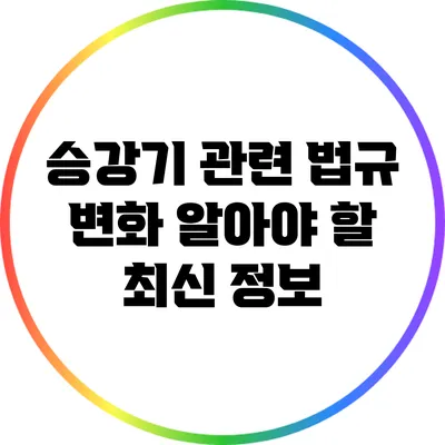 승강기 관련 법규 변화: 알아야 할 최신 정보