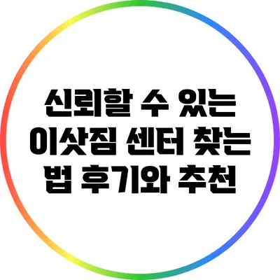 신뢰할 수 있는 이삿짐 센터 찾는 법: 후기와 추천