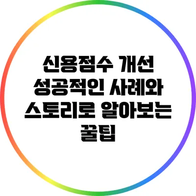 신용점수 개선: 성공적인 사례와 스토리로 알아보는 꿀팁