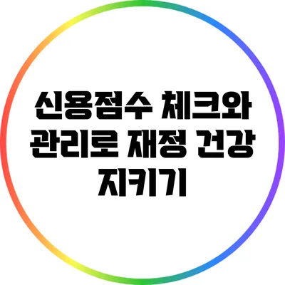 신용점수 체크와 관리로 재정 건강 지키기