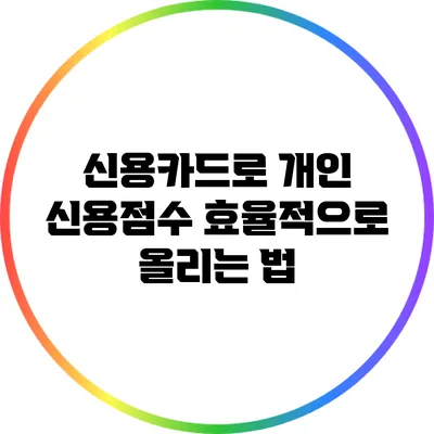 신용카드로 개인 신용점수 효율적으로 올리는 법