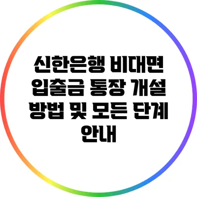 신한은행 비대면 입출금 통장 개설 방법 및 모든 단계 안내