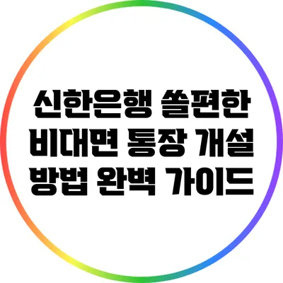 신한은행 쏠편한 비대면 통장 개설 방법 완벽 가이드