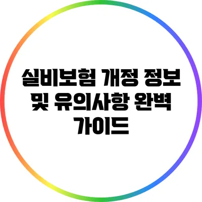 실비보험 개정 정보 및 유의사항 완벽 가이드