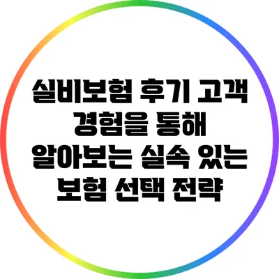 실비보험 후기: 고객 경험을 통해 알아보는 실속 있는 보험 선택 전략