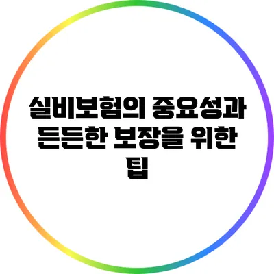 실비보험의 중요성과 든든한 보장을 위한 팁