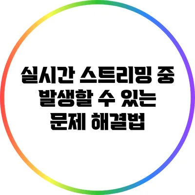 실시간 스트리밍 중 발생할 수 있는 문제 해결법