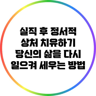 실직 후 정서적 상처 치유하기: 당신의 삶을 다시 일으켜 세우는 방법