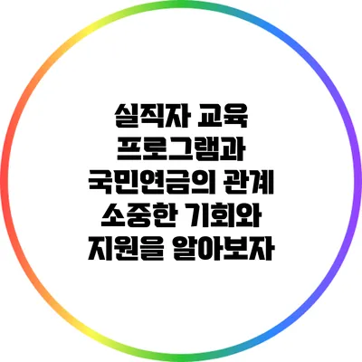 실직자 교육 프로그램과 국민연금의 관계: 소중한 기회와 지원을 알아보자