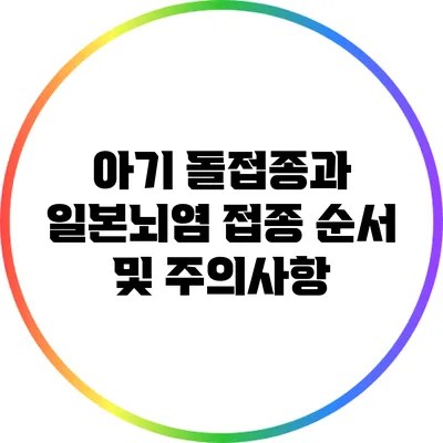 아기 돌접종과 일본뇌염: 접종 순서 및 주의사항