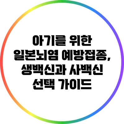 아기를 위한 일본뇌염 예방접종, 생백신과 사백신 선택 가이드