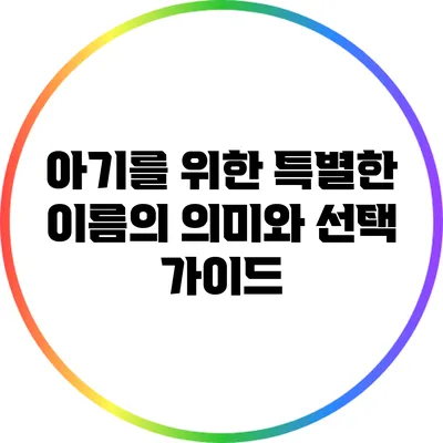 아기를 위한 특별한 이름의 의미와 선택 가이드