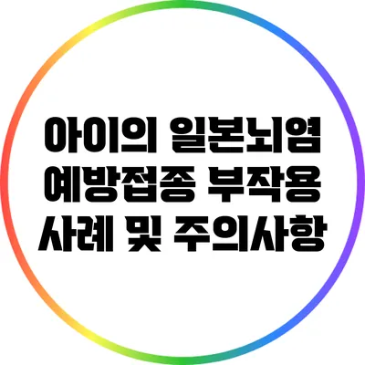 아이의 일본뇌염 예방접종: 부작용 사례 및 주의사항