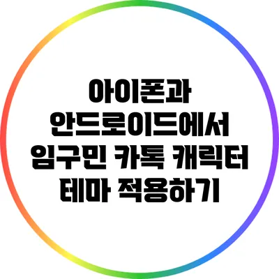아이폰과 안드로이드에서 임구민 카톡 캐릭터 테마 적용하기
