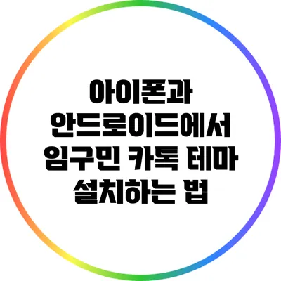 아이폰과 안드로이드에서 임구민 카톡 테마 설치하는 법