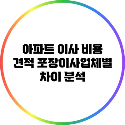 아파트 이사 비용 견적: 포장이사업체별 차이 분석