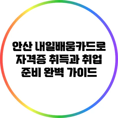 안산 내일배움카드로 자격증 취득과 취업 준비 완벽 가이드