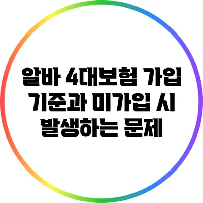 알바 4대보험 가입 기준과 미가입 시 발생하는 문제