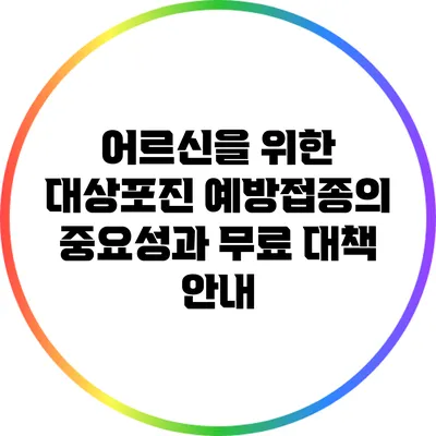 어르신을 위한 대상포진 예방접종의 중요성과 무료 대책 안내