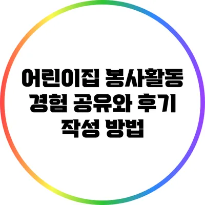 어린이집 봉사활동: 경험 공유와 후기 작성 방법