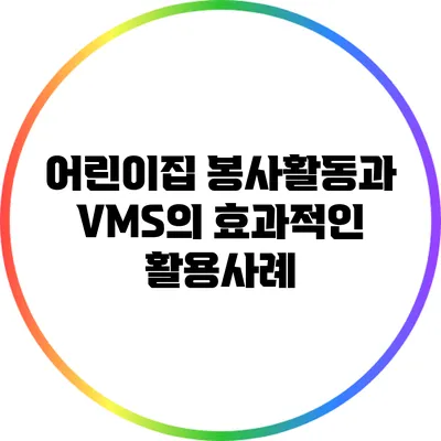 어린이집 봉사활동과 VMS의 효과적인 활용사례