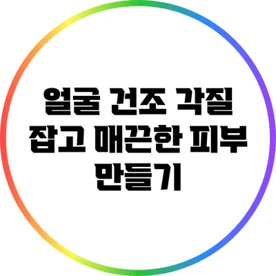 얼굴 건조 각질 잡고 매끈한 피부 만들기