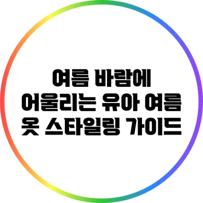 여름 바람에 어울리는 유아 여름 옷 스타일링 가이드