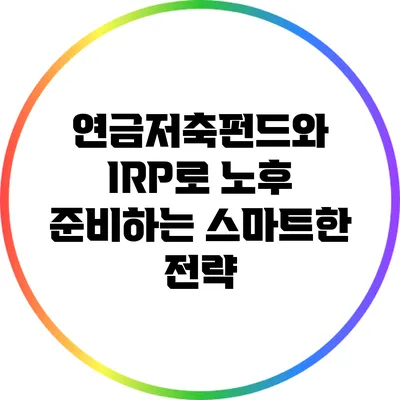 연금저축펀드와 IRP로 노후 준비하는 스마트한 전략